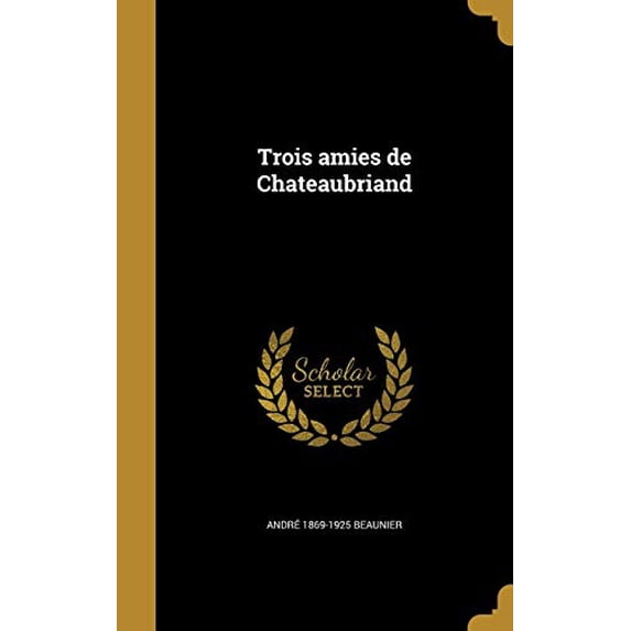 Trois Amies de Chateaubriand French Edition Hardcover 1371606587 9781371606589 Andre 1869-1925 Beaunier