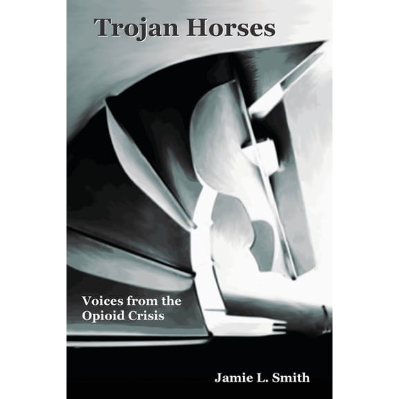 Trojan Horses: Voices from the Opioid Crisis, (Paperback)