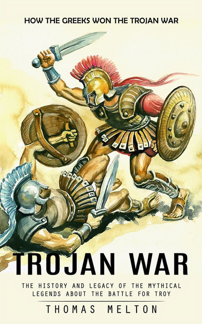 Trojan War How the Greeks Won the Trojan War (The History and Legacy