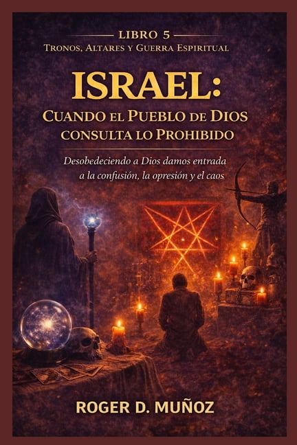Tronos, Altares Y Guerra Espiritual Israel: CUANDO EL PUEBLO DE DIOS CONSULTA LO PROHIBIDO: Desobedeciendo a Dios Damos Entrada a la ConfusiÃ³n, la OpresiÃ³n , Book 5, (Paperback)