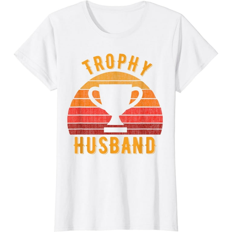 Trophy Husband Shirt Funny T-Shirt For Cool Father Or Dad Trophy Husband Shirt Funny T-Shirt For Cool Father Or Dad