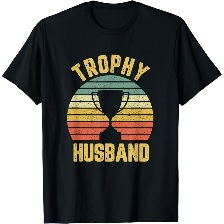 Trophy Husband Shirt Funny T-Shirt For Cool Father Or Dad Trophy Husband Shirt Funny T-Shirt For Cool Father Or Dad