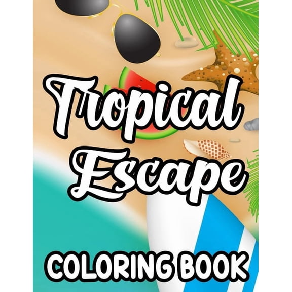 Tropical Escape Coloring Book: Relaxing Island Vacation Coloring Sheets, Illustrations And Designs To Color For Everyone, (Paperback)