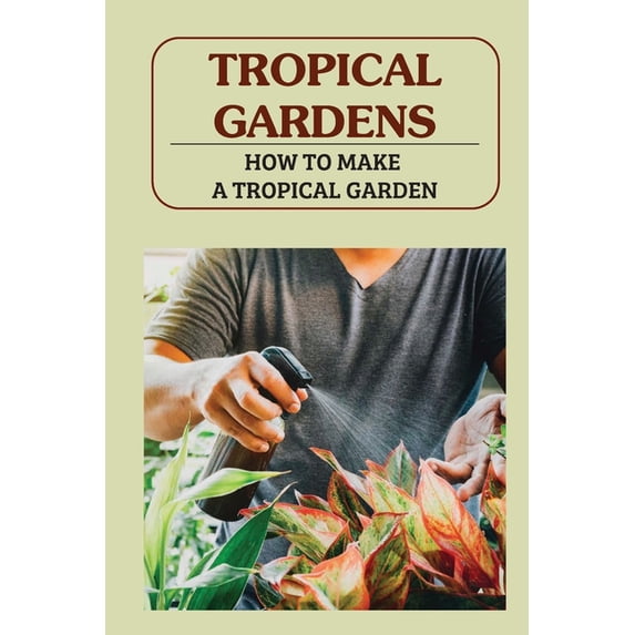 Tropical Gardens: How To Make A Tropical Garden: Tropical Gardening For Dummies, (Paperback)