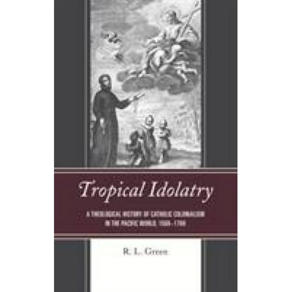 Pre-Owned Tropical Idolatry: A Theological History of Catholic Colonialism in the Pacific World, 1568-1700 (Hardcover) 1498566588 9781498566582