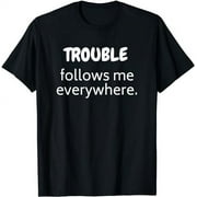 Trouble follows me everywhere. T-Shirt