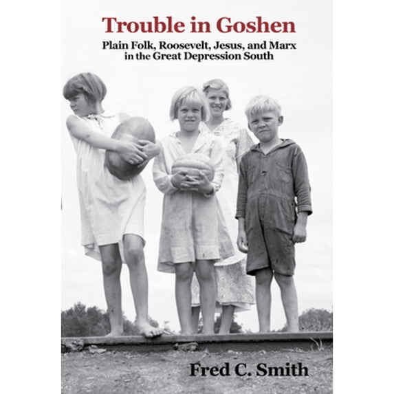 Pre-Owned Trouble in Goshen: Plain Folk, Roosevelt, Jesus, and Marx in the Great Depression South (Paperback 9781496809674) by Fred C Smith