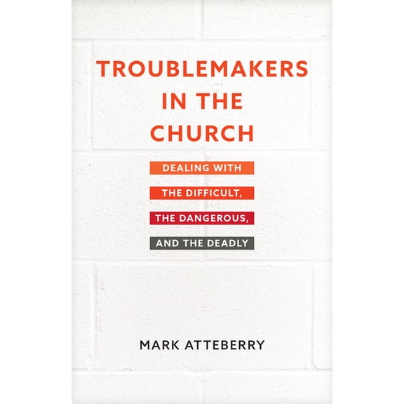 Troublemakers in the Church: Dealing with the Difficult, the Dangerous, and the Deadly, (Paperback)