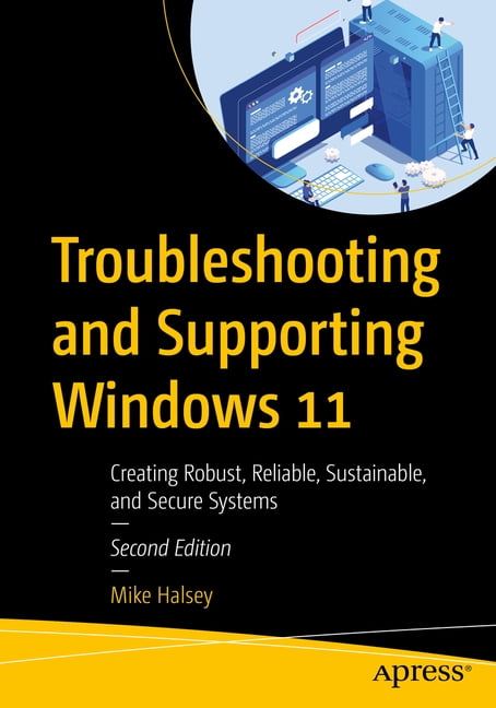 Troubleshooting and Supporting Windows 11: Creating Robust, Reliable, Sustainable, and Secure Systems, (Paperback)