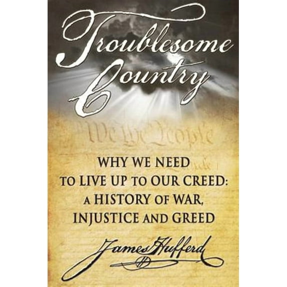 Troublesome Country: Why We Need to Live Up to Our Creed: A History of War, Injustice and Greed (Paperback)