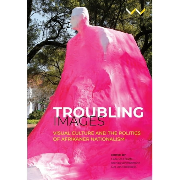 Troubling Images: Visual Culture and the Politics of Afrikaner Nationalism (Hardcover)