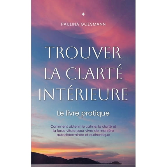 Trouver la clarté intérieure: Le livre pratique: Comment obtenir le calme, la clarté et la force vitale pour vivre de ma, (Paperback)