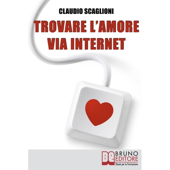 Trovare l'amore via internet: Istruzioni Pratiche per Scegliere i Siti Web di Incontro e Conoscere la Persona Giusta per Te (Paperback)