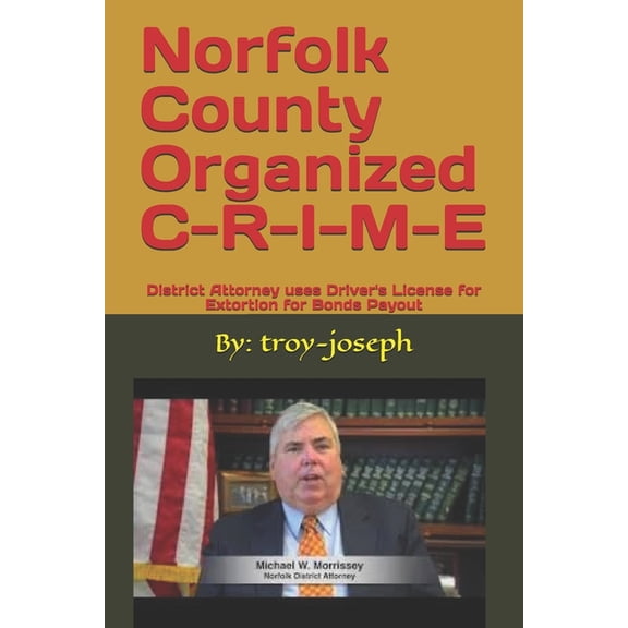 Troy Joseph Court Experience Norfolk County Organized C-R-I-M-E: District Attorney uses Driver's License for Extortion for Bonds Payout, Book 16, (Paperback)