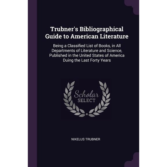 Trubner's Bibliographical Guide to American Literature : Being a Classified List of Books, in All Departments of Literature and Science, Published in the United States of America Duing the Last Forty Years (Paperback)