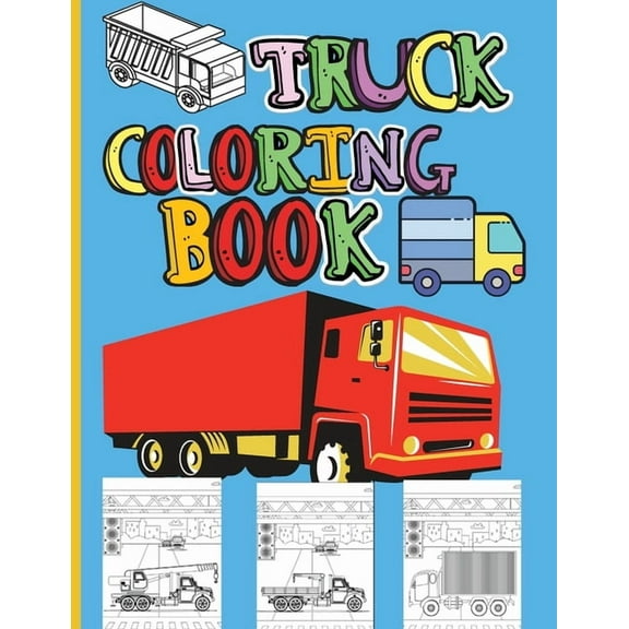 Truck Coloring Book: Amazing Kids Coloring Book with Monster Trucks, Fire Trucks, Dump Trucks, Garbage Trucks and Many M, (Paperback)