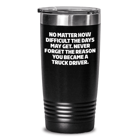 Truck Driver Inspiration Gifts, Gifts from Men, Gifts for Truck Driver Birthday Tumbler, Never Forget the Reason You Became a Truck Driver.