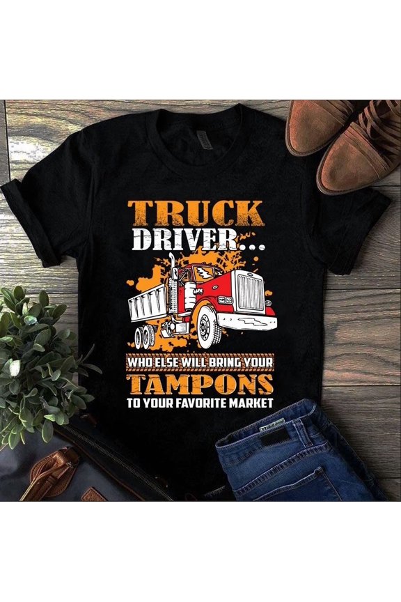 Truck Driver Who Else Brings Your Stuff to Market Funny Unisex T-Shirt, up to size 5XL