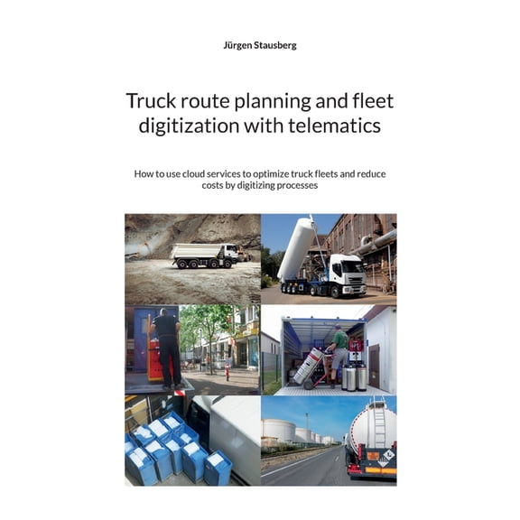 Truck route planning and fleet digitization with telematics: How to use cloud services to optimize truck fleets and redu, (Paperback)