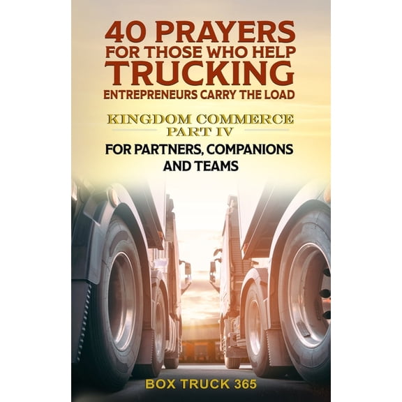 Devotionals for Trucking Business Startu 40 Prayers for Those Who Help Trucking Entrepreneurs Carry the Load: Kingdom Commerce Part IV: For Partners, Companions , Book 4, (Paperback)