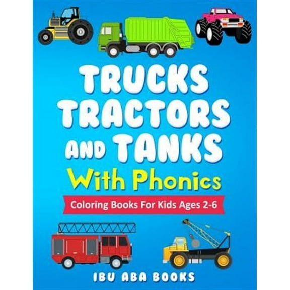 Trucks Tractors And Tanks With Phonics: Coloring Book For Kids AGES 2 TO 6 - Trucks coloring book for kids & toddlers - fun activity books for preschooler - coloring book for Boys, Girls, Fun, book fo