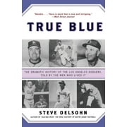 STEVE DELSOHN True Blue: The Dramatic History of the Los Angeles Dodgers, Told by the Men Who Lived It, (Paperback)