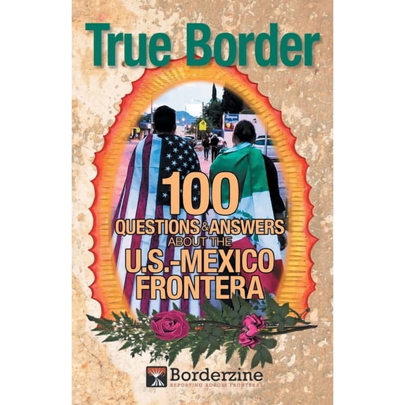 True Border: 100 Questions and Answers about the U.S.-Mexico Frontera -- Borderzine