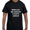 thumbnail image 1 of True City Life Funny Humor Who Let Me Adult? I Can't Adult T-Shirt, 1 of 1