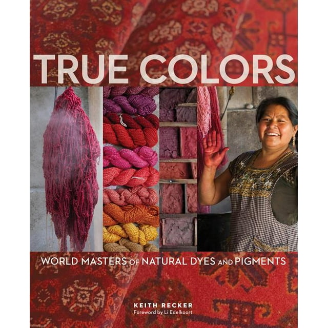 True Colors, 1st Edition: World Masters of Natural Dyes and Pigments -- Keith Recker