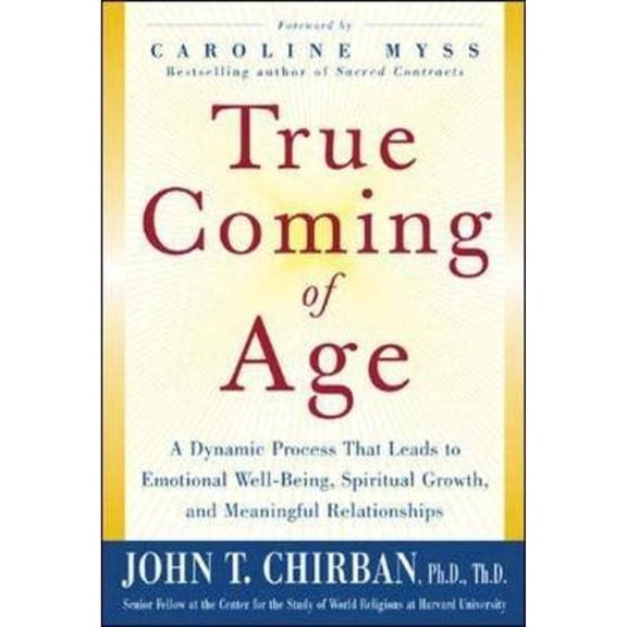 Pre-Owned True Coming of Age: A Dynamic Process That Leads to Emotional Well-Being, Spiritual Growth, and (Hardcover) by Dr. John T Chirban, Caroline Myss