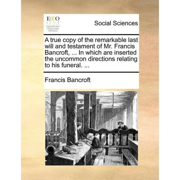 A True Copy of the Remarkable Last Will and Testament of Mr. Francis Bancroft, ... in Which Are Inserted the Uncommon Directions Relating to His Funeral. ... (Paperback)