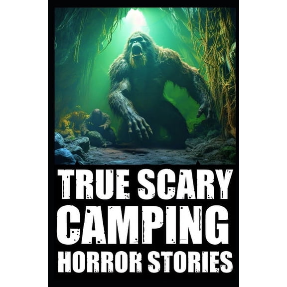 True Creepy Camping Horror Stories: True Creepy Camping Horror Stories: Vol 1 (Sasquatch & Dogmen Encounters, Scary Deep Woods Experiences) (Paperback)