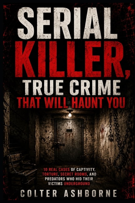 True Crime Case Files Serial Killer, True Crime That Will Haunt You: 10 Real Cases of Captivity, Torture, Secret Rooms, and Predators Who Hid , Book 9, (Paperback)