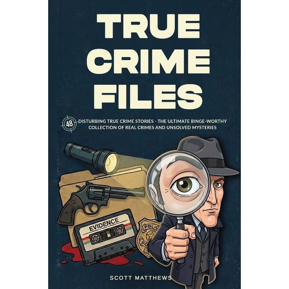 True Crime Files: 48 Disturbing True Crime Stories - The Ultimate Binge-Worthy Collection of Real Crimes and Unsolved My, (Paperback)