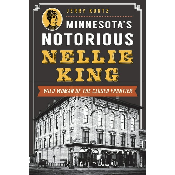 Minnesota's Notorious Nellie King: Wild Woman of the Closed Frontier (True Crime)