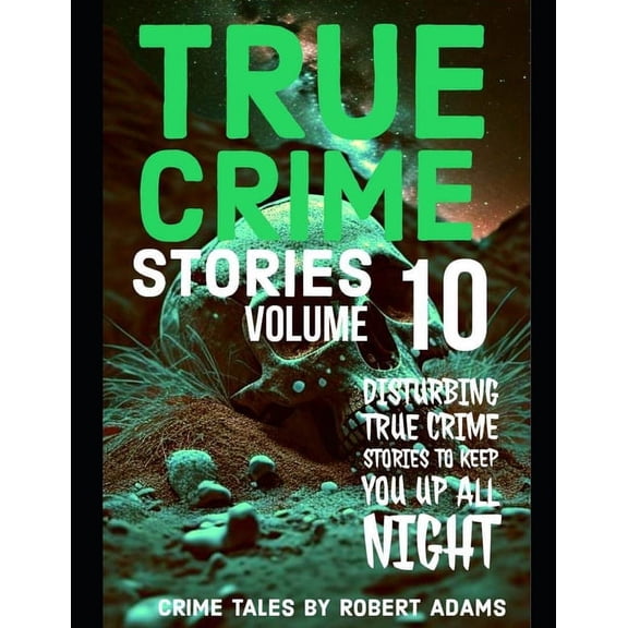 True Crime Stories by Robert Adams: True Crime Stories: VOLUME 10: A collection of fascinating facts and disturbing details about infamous serial killers and their horrific crimes (Paperback)