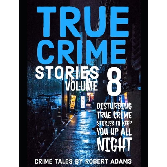 True Crime Stories by Robert Adams: True Crime Stories: VOLUME 8: A collection of fascinating facts and disturbing details about infamous serial killers and their horrific crimes (Paperback)