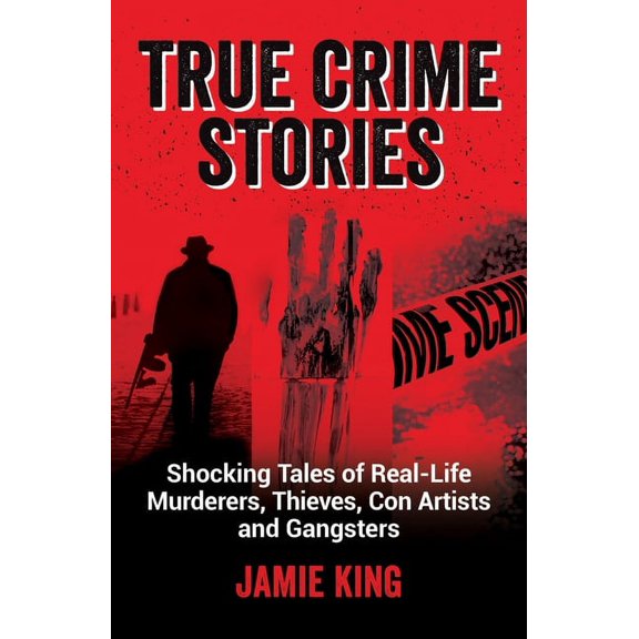 True Crime Stories: Shocking Tales of Real-Life Murderers, Thieves, Con Artists and Gangsters, (Paperback)