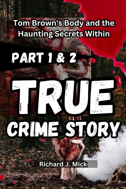 True Crime of Tom Brown True Crime Story: Tom Brown's Body and the Haunting Secrets Within part 1 and 2, Book 1, (Paperback)