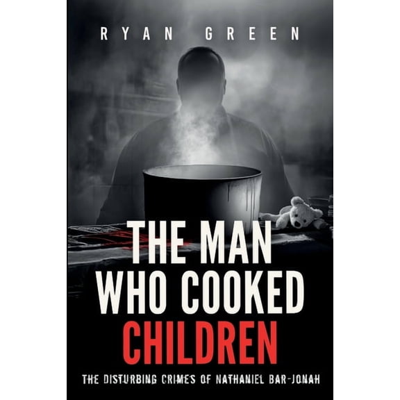 True Crime The Man Who Cooked Children: The Disturbing Crimes of Nathaniel Bar-Jonah, (Paperback)