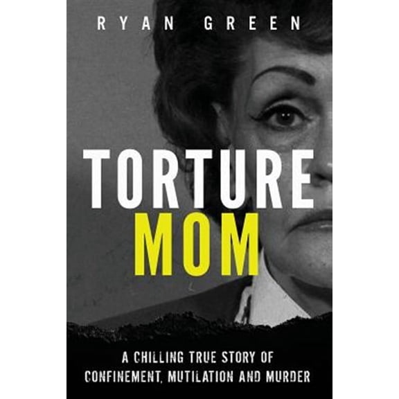 True Crime: Torture Mom: A Chilling True Story of Confinement, Mutilation and Murder (Paperback)