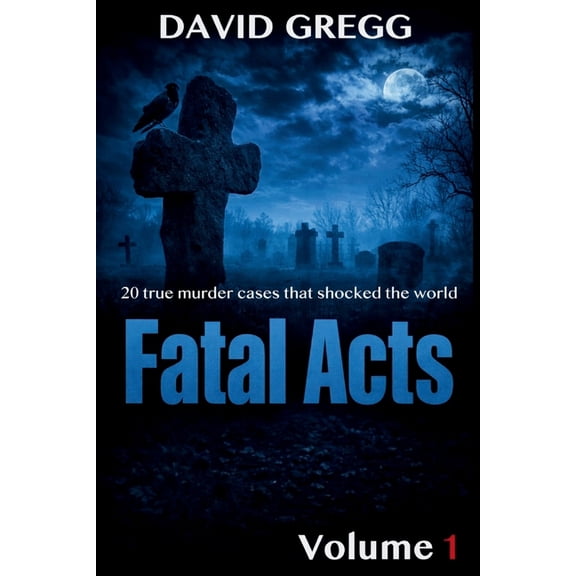True Crime and Criminal Cases Fatal Acts: : 20 True Murder Cases That Shocked the World (Volume 1), (Paperback)