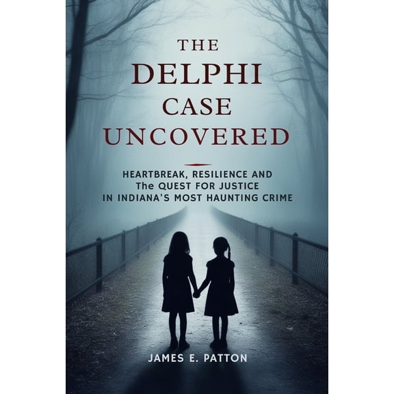 True Crimes Unveiled: Stories of Decepti The Delphi Case Uncovered: Heartbreak, Resilience and the Final Quest for Justice in Indiana's Most Haunting Crime, Book 4, (Paperback)