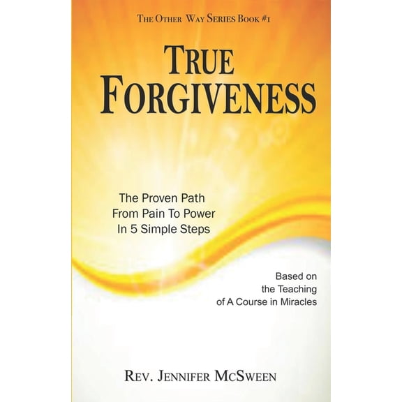 True Forgiveness: The Proven Path From Pain To Power In 5 Simple Steps, (Paperback)