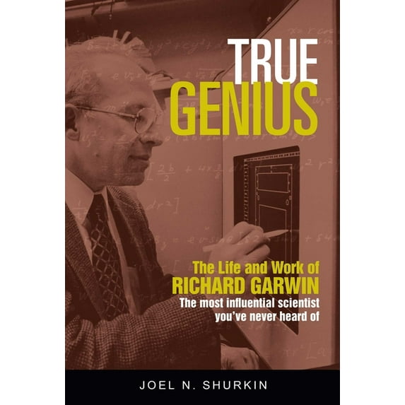 True Genius: The Life and Work of Richard Garwin, the Most Influential Scientist You've Never Heard of, (Hardcover)