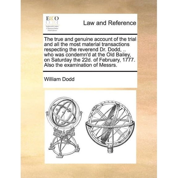 The True and Genuine Account of the Trial and All the Most Material Transactions Respecting the Reverend Dr. Dodd, .. Who Was Condemn'd at the Old Bailey, on Saturday the 22d. of February, 1777. Also