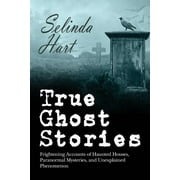 True Ghost Stories Frightening Accounts of Haunted Houses, Paranormal Mysteries, and Unexplained Phenomenon, Paperback
