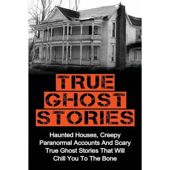 True Ghost Stories: Haunted Houses, Creepy Paranormal Accounts And Scary True Ghost Stories That Will Chill You To The B, (Paperback)