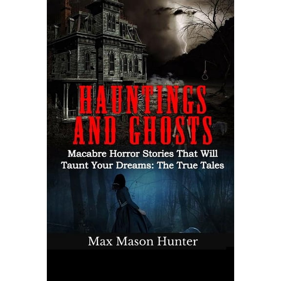 True Hauntings Hauntings And Ghosts: Macabre Horror Stories That Will Taunt Your Dreams: The True Tales, Book 1, (Paperback)