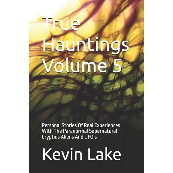 True Hauntings True Hauntings Volume 5: Personal Stories Of Real Experiences With The Paranormal Supernatural Cryptids Aliens And UFO's, (Paperback)